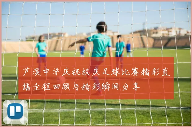 芦溪中学庆祝校庆足球比赛精彩直播全程回顾与精彩瞬间分享