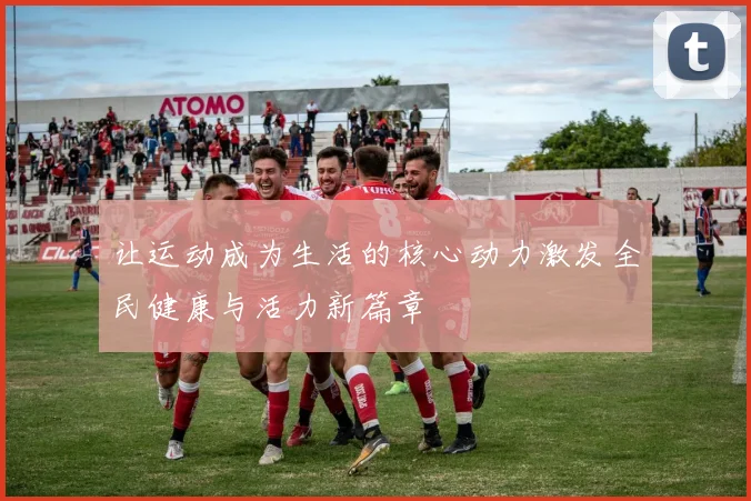 让运动成为生活的核心动力激发全民健康与活力新篇章