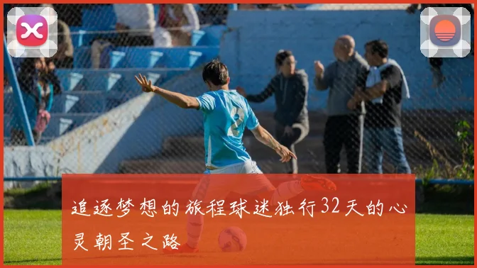追逐梦想的旅程球迷独行32天的心灵朝圣之路