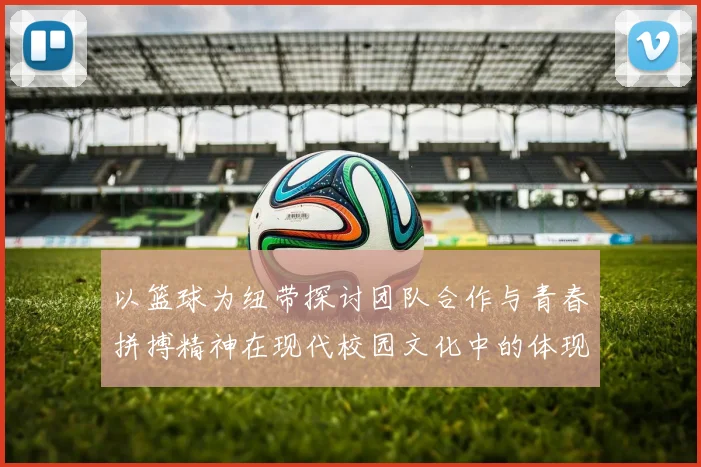 以篮球为纽带探讨团队合作与青春拼搏精神在现代校园文化中的体现