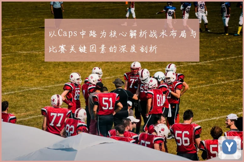 以Caps中路为核心解析战术布局与比赛关键因素的深度剖析