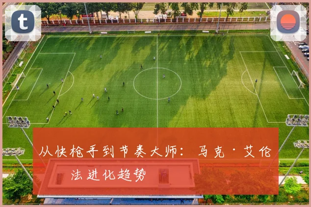 从快枪手到节奏大师：马克·艾伦打法进化趋势