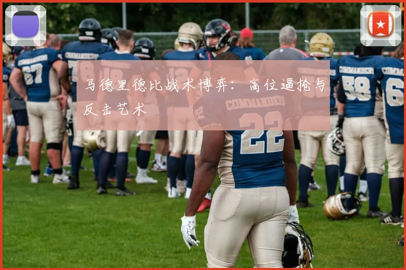 马德里德比战术博弈：高位逼抢与反击艺术