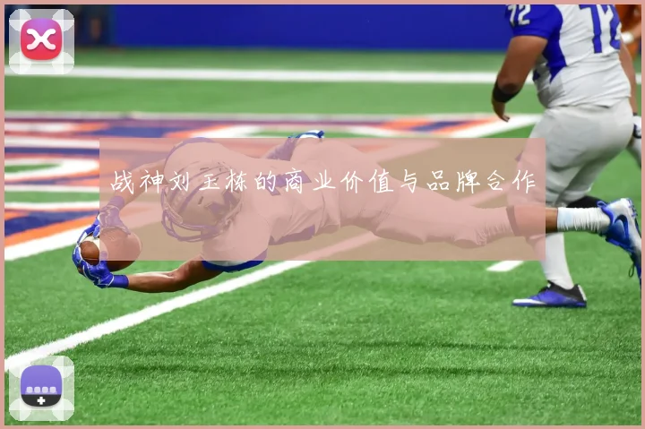 战神刘玉栋的商业价值与品牌合作